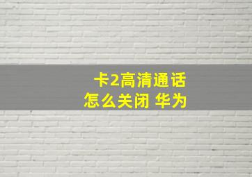 卡2高清通话怎么关闭 华为